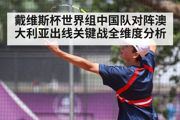 戴维斯杯世界组中国队对阵澳大利亚出线关键战全维度分析