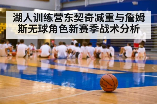 湖人训练营东契奇减重与詹姆斯无球角色新赛季战术分析