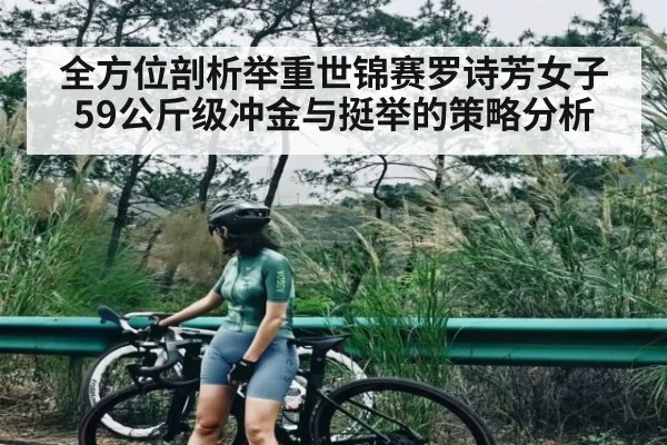 全方位剖析举重世锦赛罗诗芳女子59公斤级冲金与挺举的策略分析
