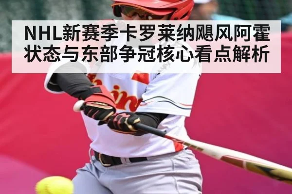 NHL新赛季卡罗莱纳飓风阿霍状态与东部争冠核心看点解析