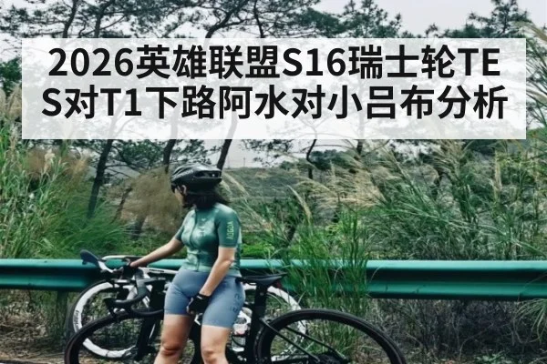 2026英雄联盟S16瑞士轮TES对T1下路阿水对小吕布分析